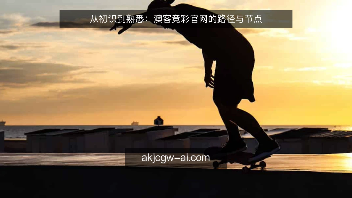 从初识到熟悉:澳客竞彩官网的路径与节点