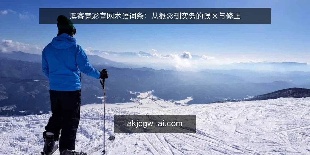 澳客竞彩官网术语词条：从概念到实务的误区与修正 — 术语界定：澳客竞彩官网的常见词条 配图