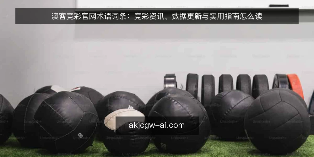 澳客竞彩官网术语词条:竞彩资讯、数据更新与实用指南怎么读 — 先厘清几个常用词条 配图