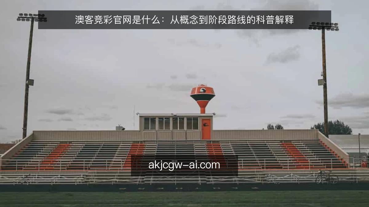 澳客竞彩官网是什么：从概念到阶段路线的科普解释