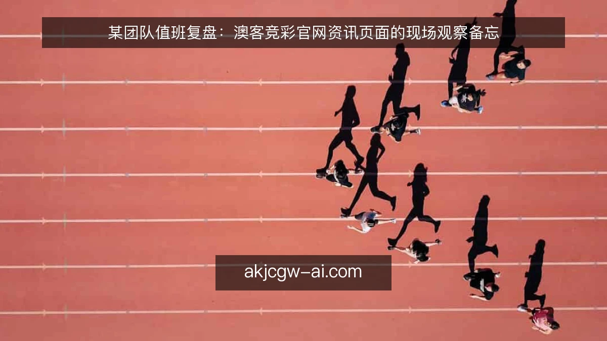某团队值班复盘：澳客竞彩官网资讯页面的现场观察备忘