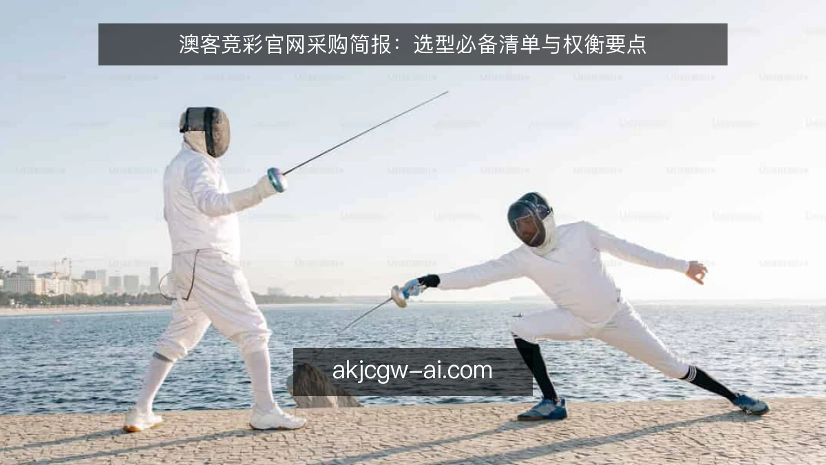 澳客竞彩官网采购简报:选型必备清单与权衡要点