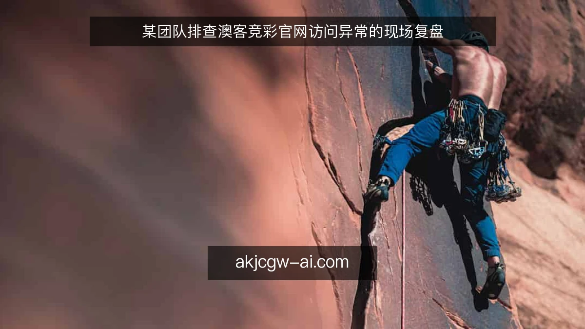 某团队排查澳客竞彩官网访问异常的现场复盘