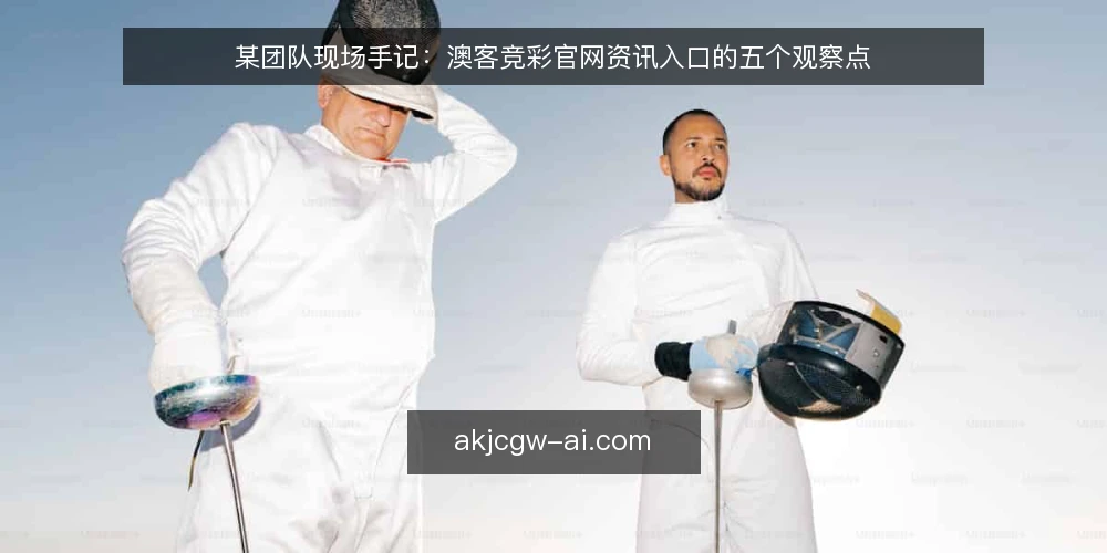 某团队现场手记：澳客竞彩官网资讯入口的五个观察点 — 开赛前要盯的信号 配图