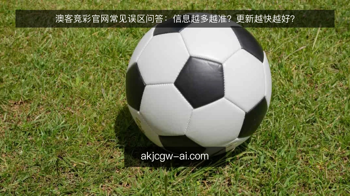 澳客竞彩官网常见误区问答：信息越多越准？更新越快越好？