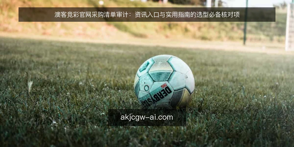 澳客竞彩官网采购清单审计：资讯入口与实用指南的选型必备核对项 — 为什么现在要做这次审计 配图