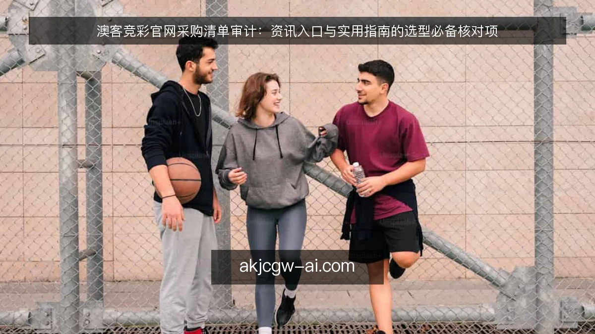 澳客竞彩官网采购清单审计：资讯入口与实用指南的选型必备核对项